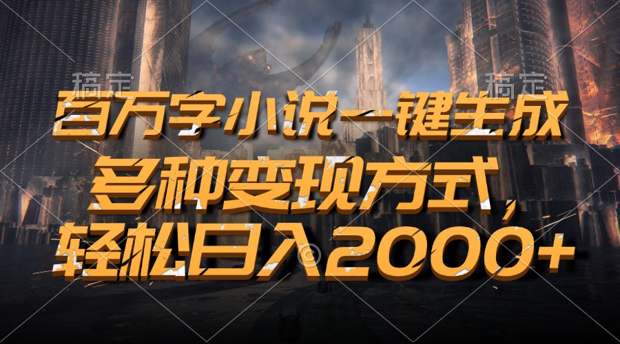 百万字小说一键生成，多种变现方式，轻松日入2000+-腾渊网创
