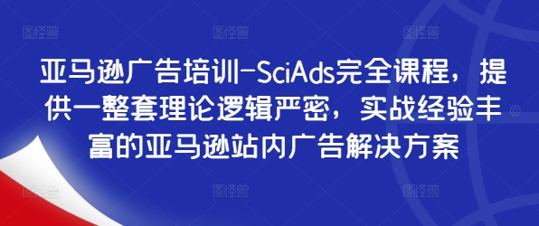 亚马逊广告培训-SciAds完全课程，提供一整套理论逻辑严密，实战经验丰富的亚马逊站内广告解决方案-腾渊网创