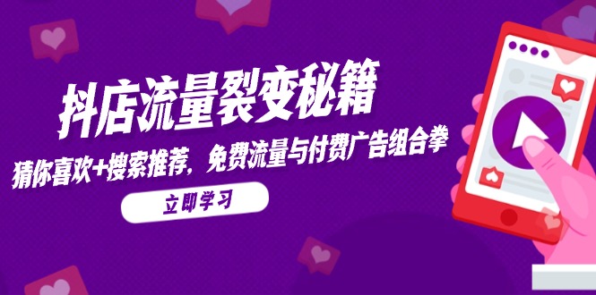 抖店流量裂变秘籍，猜你喜欢，搜索推荐，免费流量与付费广告组合拳-腾渊网创