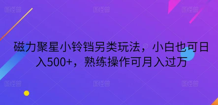 磁力聚星小铃铛另类玩法，小白也可日入500+，熟练操作可月入过万-腾渊论坛