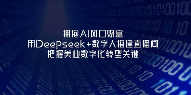 拥抱AI风口财富：用Deepseek+数字人搭建直播间，把握美业数字化转型关键-腾渊论坛