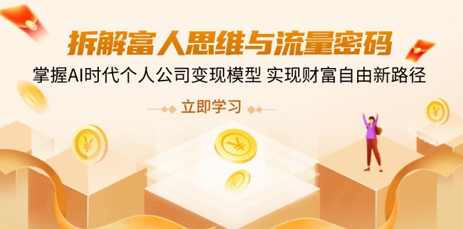 拆解富人思维与流量密码，掌握AI时代个人公司变现模型 实现财富自由新路径-腾渊网创