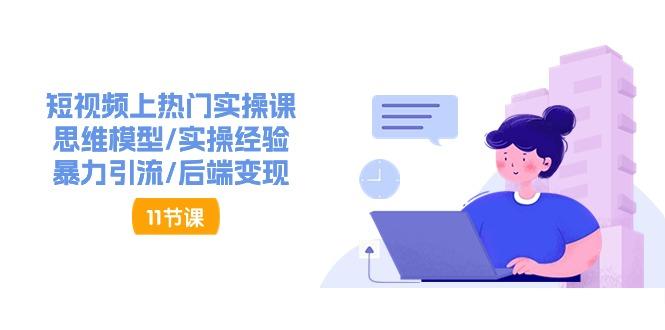 短视频上热门实操课，思维模型/实操经验/暴力引流/后端变现(11节)-腾渊网创