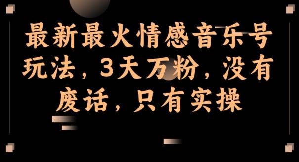 最新最火情感音乐号玩法，3天万粉，没有废话，只有实操-腾渊论坛