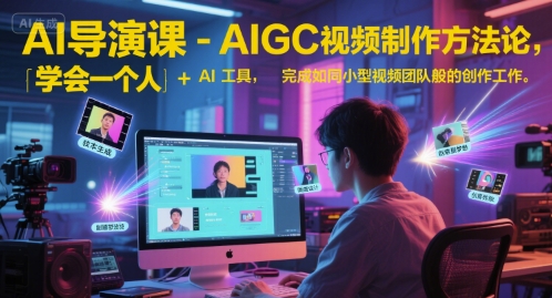 AI导演课-AIGC视频制作方法论，学会一个人+AI工具，完成如同小型视频团队般的创作工作，实现导演梦-腾渊网创
