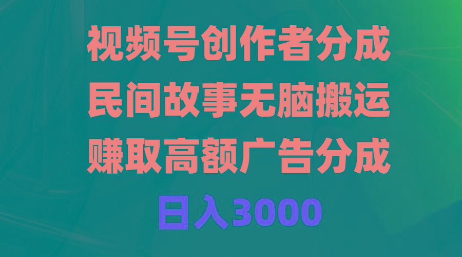 (9390期)视频号创作者分成，民间故事无脑搬运，赚取高额广告分成，日入3000-腾渊论坛