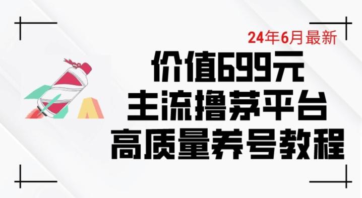 6月最新价值699的主流撸茅台平台精品养号下车攻略【揭秘】-腾渊网创