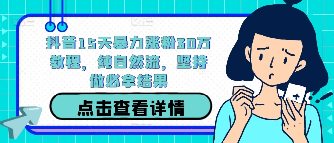 抖音15天暴力涨粉30万教程，纯自然流，坚持做必拿结果-腾渊网创