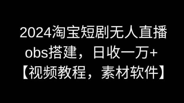 2024淘宝短剧无人直播，obs搭建，日收一万+【视频教程+素材+软件】【揭秘】-腾渊网创