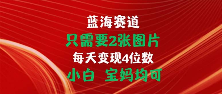 只需要2张图片 每天变现4位数 小白 宝妈均可-腾渊网创