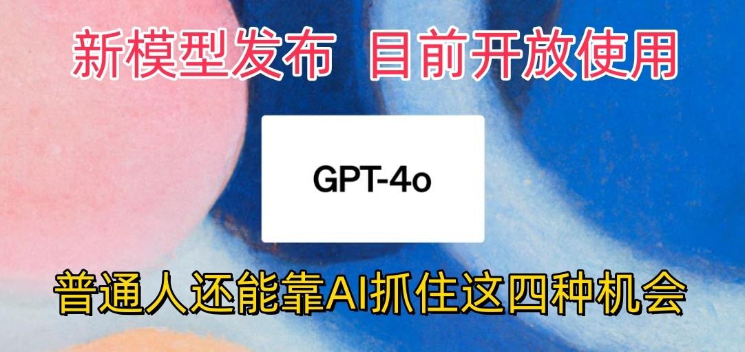最强模型ChatGPT-4omni震撼发布，目前开放使用，普通人可以利用AI抓住的四...-腾渊网创