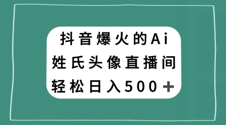 抖音爆火的AI姓氏头像直播，轻松日入500＋-腾渊论坛