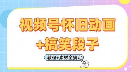 视频号怀旧动画+搞笑段子，轻松日入4张，只需会剪辑，教程+素材全搞定-腾渊网创
