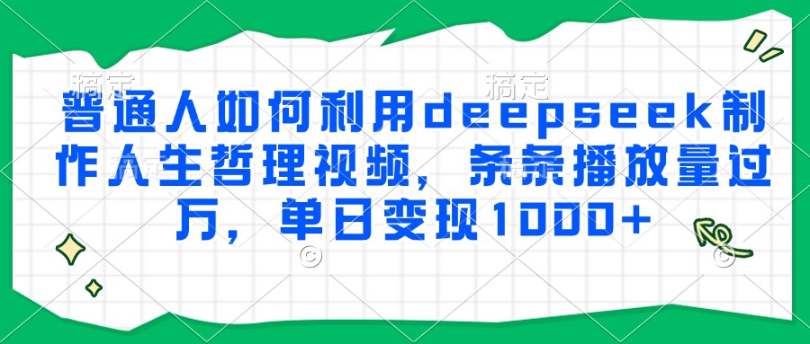 普通人如何利用deepseek制作人生哲理视频，条条播放量过万，单日变现1000+-腾渊网创
