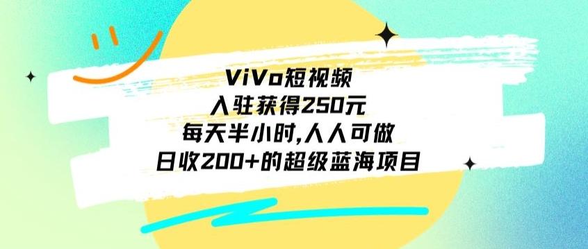 ViVo短视频，入驻获得250元，每天半小时，日收200+的超级蓝海项目，人人可做-腾渊网创