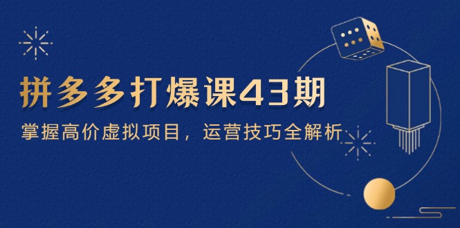 拼多多打爆课第 43 期，掌握高价虚拟项目，运营技巧全解析(15节-腾渊论坛
