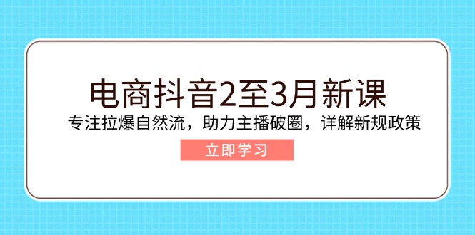 电商抖音2至3月新课：专注拉爆自然流，助力主播破圈，详解新规政策-腾渊论坛