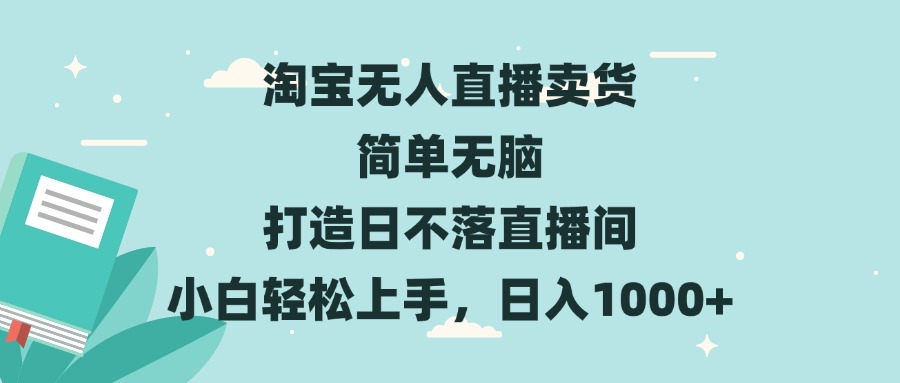 淘宝无人直播卖货 简单无脑 打造日不落直播间 小白轻松上手，日入1000+-腾渊网创