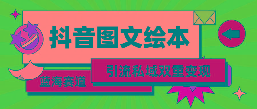 (9309期)抖音图文绘本，简单搬运复制，引流私域双重变现(教程+资源)-腾渊网创