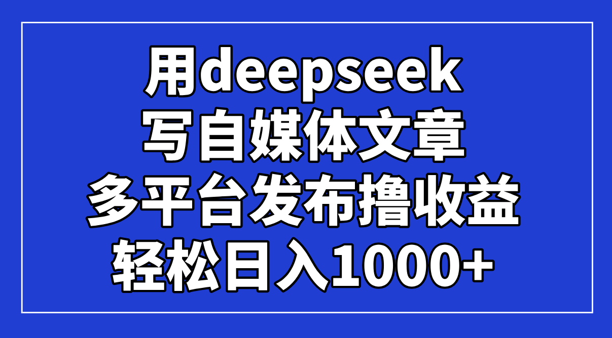 用deepseek写自媒体文章，多平台发布撸收益，轻松日入1000+！-腾渊论坛
