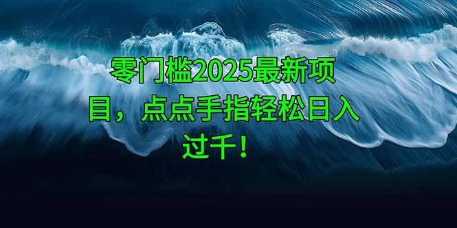 零门槛2025最新项目，点点手指轻松日入过千！-腾渊网创