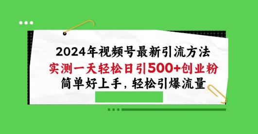 2024年视频号最新引流方法，实测一天轻松日引100+创业粉，简单好上手，轻松引爆流量【揭秘】-腾渊网创