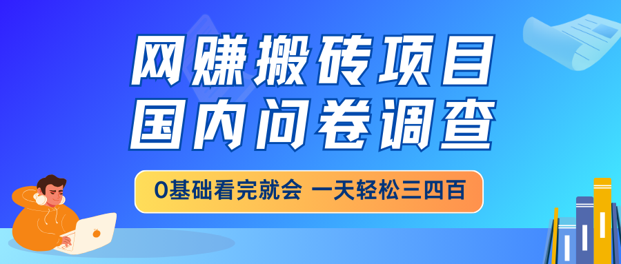 网赚搬砖项目，国内问卷调查，0基础看完就会 一天轻松三四百，靠谱副业...-腾渊网创