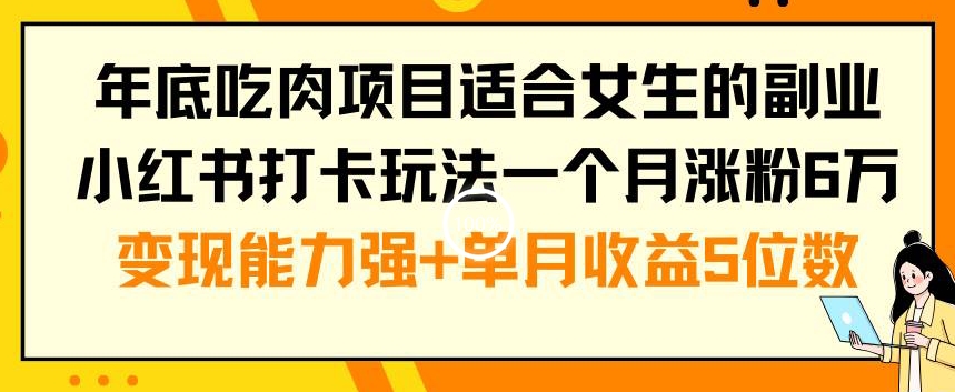 年底吃肉项目适合女生的副业小红书打卡玩法一个月涨粉6万+变现能力强+单月收益5位数【揭秘】-腾渊论坛
