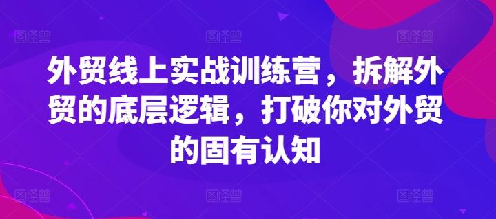 外贸线上实战训练营，拆解外贸的底层逻辑，打破你对外贸的固有认知-腾渊网创