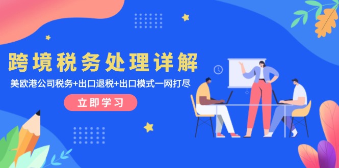 跨境税务处理详解：美欧港公司税务+出口退税+出口模式一网打尽-腾渊网创