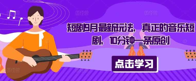 短剧9月最新玩法，真正的音乐短剧，10分钟一条原创-腾渊论坛