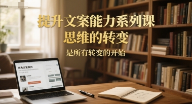 提升文案能力系列课，思维的转变，是所有转变的开始-腾渊网创
