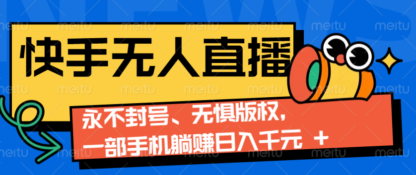 2024快手无人直播9.0神技来袭：永不封号、无惧版权，一部手机躺赚日入千元+-腾渊网创