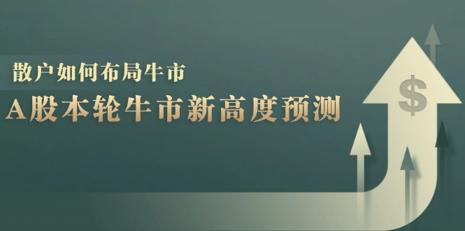 A股本轮牛市新高度预测：数据统计揭示最高点位，散户如何布局牛市？-腾渊网创
