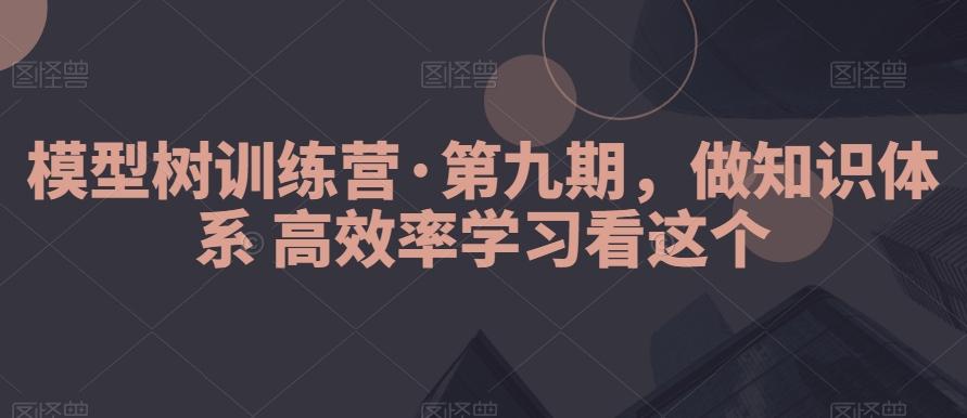 模型树训练营·第九期，做知识体系高效率学习看这个-腾渊网创