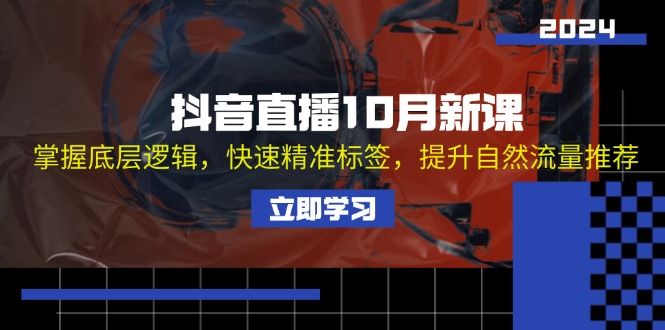 抖音直播10月新课：掌握底层逻辑，快速精准标签，提升自然流量推荐-腾渊网创