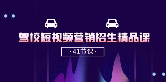 驾校-短视频营销招生精品课：抖音推广技巧，抖音短视频招生(41节课-腾渊网创
