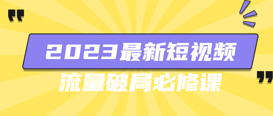 2023最新短视频流量破局必修课-腾渊论坛