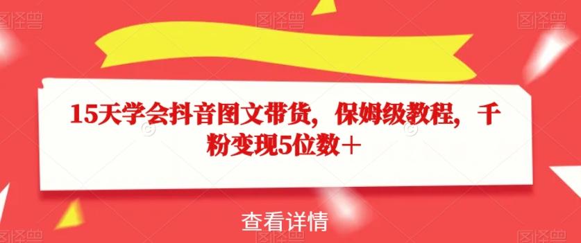 15天学会抖音图文带货，保姆级教程，千粉变现5位数＋-腾渊论坛