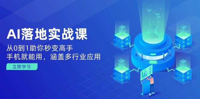 AI落地实战课：从0到1助你秒变高手，手机就能用，涵盖多行业应用-腾渊网创