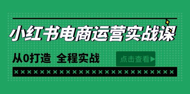(9946期)最新小红书·电商运营实战课，从0打造  全程实战(65节视频课)-腾渊网创