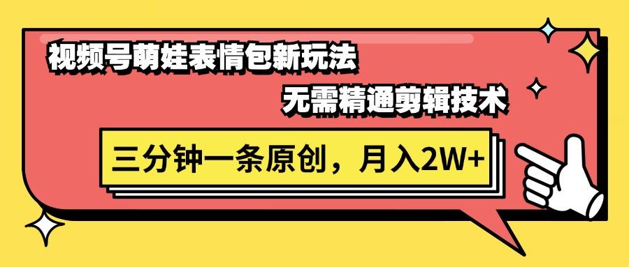 视频号萌娃表情包新玩法，无需精通剪辑，三分钟一条原创视频，月入2W+-腾渊网创