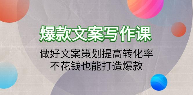 (9508期)爆款文案写作课：做好文案策划提高转化率，不花钱也能打造爆款(19节课)-腾渊网创
