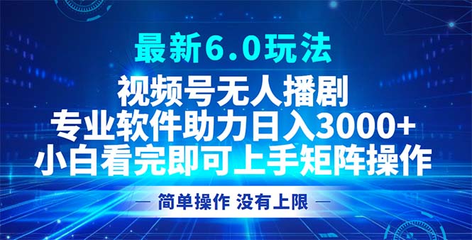 视频号最新6.0玩法，无人播剧，轻松日入3000+-腾渊网创