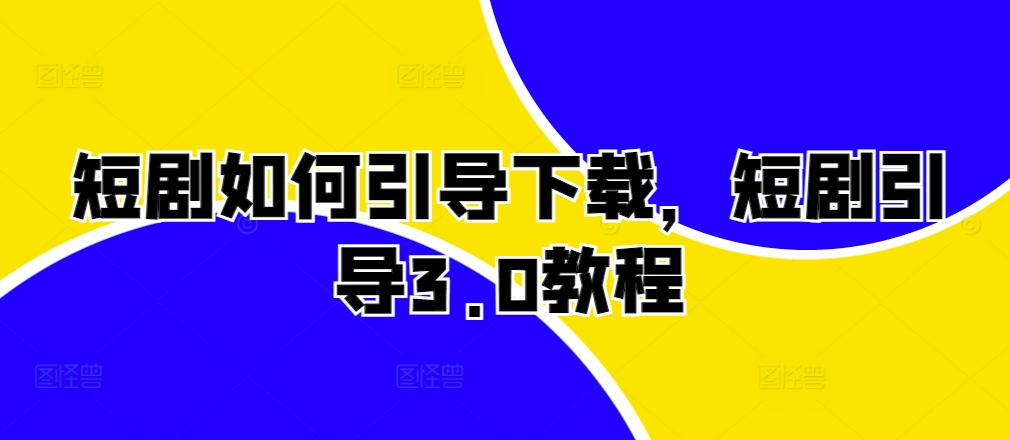 短剧如何引导下载，短剧引导3.0教程-腾渊网创