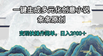 一键生成多元化创意小说，条条原创，变现快操作简单，日入2k+【揭秘】-腾渊网创