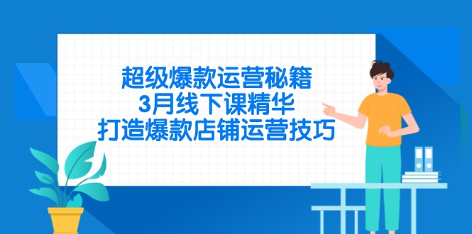 超级爆款运营秘籍，3月线下课精华，打造爆款店铺运营技巧-腾渊论坛
