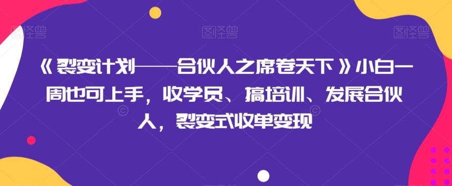 《裂变计划——合伙人之席卷天下》小白一周也可上手，收学员、搞培训、发展合伙人，裂变式收单变现-腾渊论坛