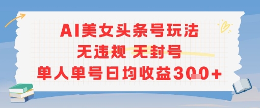 AI美女头条号玩法无违规无封号单人单号日均收益3张-腾渊网创