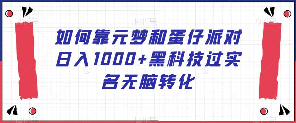 如何靠元梦和蛋仔派对日入1000+黑科技过实名无脑转化【揭秘】-腾渊论坛